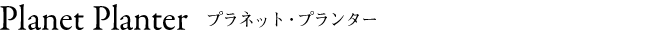 Planet Planter プラネット・プランター